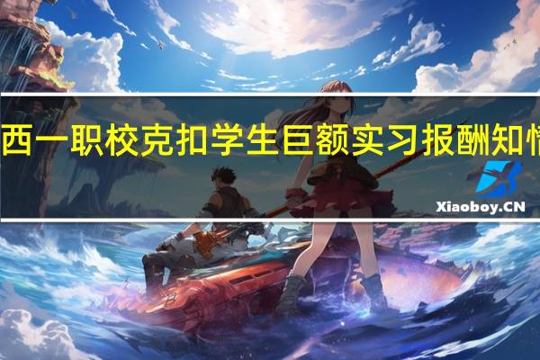 知名打假人举报江西一职校克扣学生巨额实习报酬知情人回应 到底什么情况呢