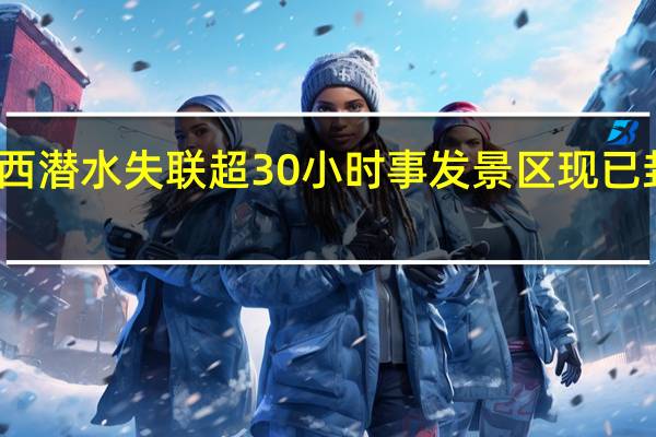 知名潜水员广西潜水失联超30小时事发景区现已封闭 到底什么情况呢