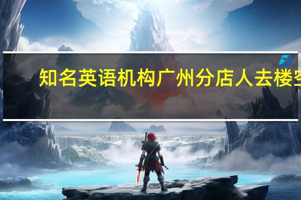 知名英语机构广州分店人去楼空，若遇到这种情况，我们该怎么办