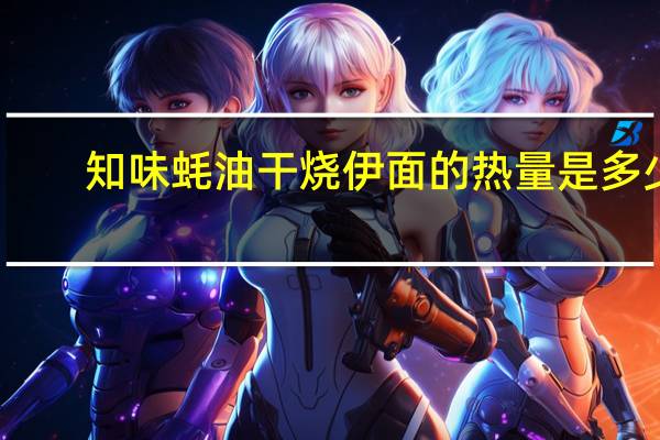 知味 蚝油干烧伊面的热量是多少