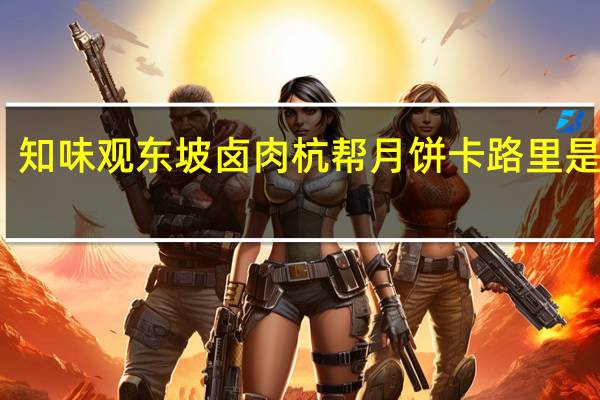 知味观 东坡卤肉杭帮月饼卡路里是多少