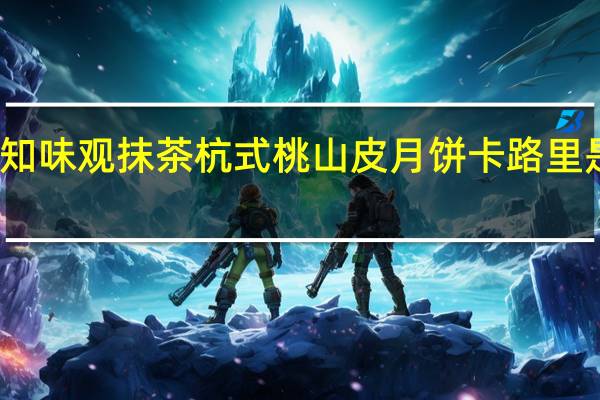 知味观 抹茶杭式桃山皮月饼卡路里是多少