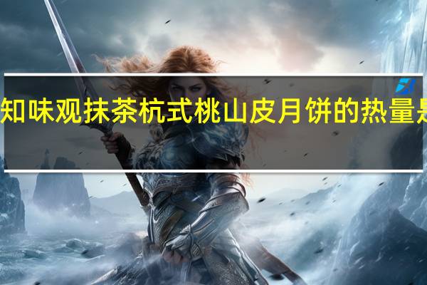 知味观 抹茶杭式桃山皮月饼的热量是多少