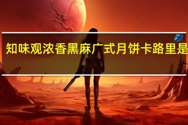 知味观 浓香黑麻广式月饼卡路里是多少