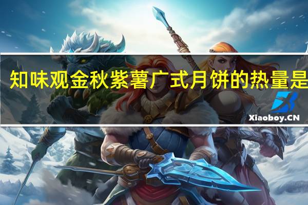 知味观 金秋紫薯广式月饼的热量是多少
