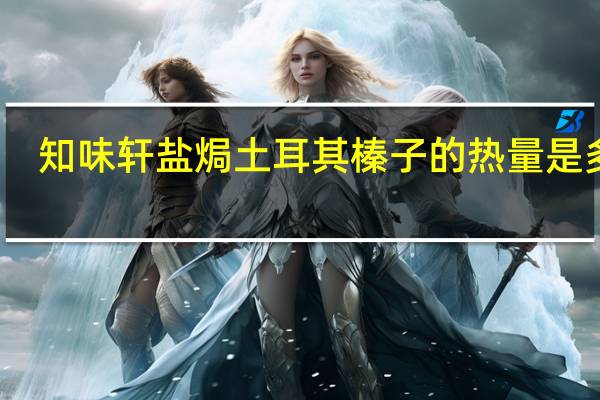 知味轩 盐焗土耳其榛子的热量是多少