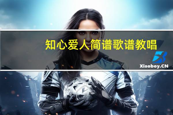 知心爱人简谱歌谱教唱（知心爱人简谱歌谱）