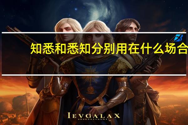 知悉和悉知分别用在什么场合（知悉和悉知的区别）