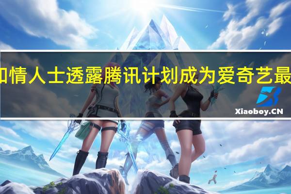 知情人士透露腾讯计划成为爱奇艺最大股东