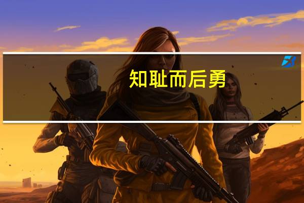 知耻而后勇,知不足而奋进!是什么意思（知耻而后勇）