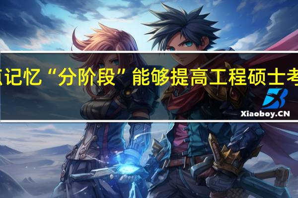 知识点记忆“分阶段”能够提高工程硕士考试复习效率
