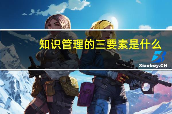 知识管理的三要素是什么