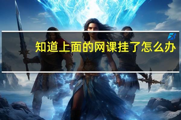知道上面的网课挂了怎么办