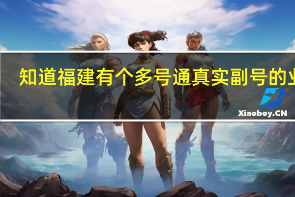 知道福建有个多号通真实副号的业务，不知道要怎么开通，怎么用呢，哪位知道的帮帮忙10