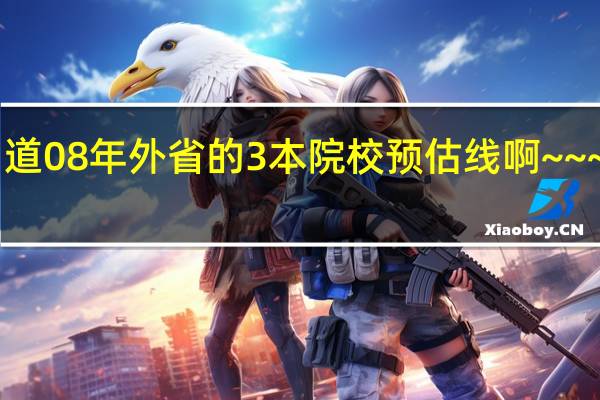 知道08年外省的3本院校预估线啊~~~急啊~~