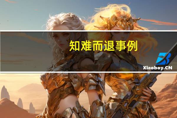 知难而退事例（不可知难而退的例子）