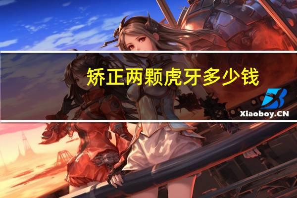 矫正两颗虎牙多少钱，孩子虎牙矫正费用一般多少