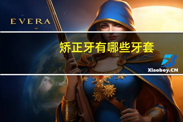 矫正牙有哪些牙套，纠正牙齿的牙套有几种哪种比较好