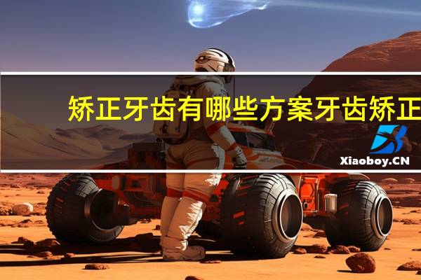 矫正牙齿有哪些方案 牙齿矫正的方法有哪些