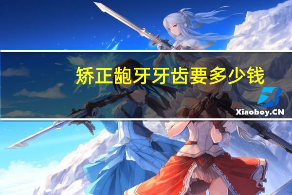 矫正龅牙牙齿要多少钱(龅牙矫正费用)