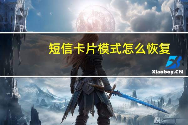 短信卡片模式怎么恢复（短信卡）