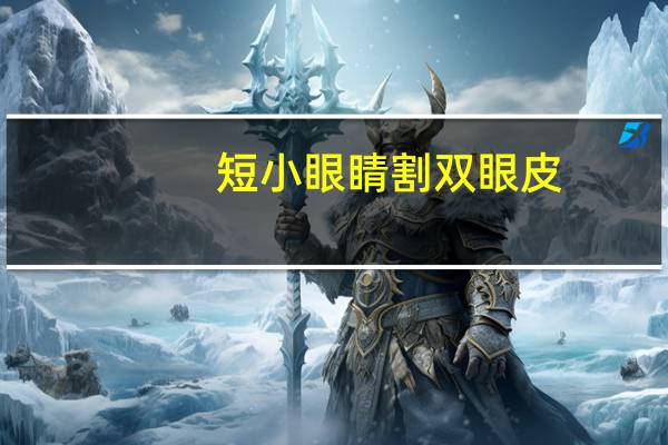 短小眼睛割双眼皮,眼皮短怎么贴双眼皮