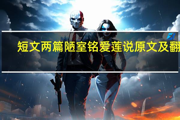 短文两篇陋室铭爱莲说原文及翻译（陋室铭和爱莲说的原文和翻译）