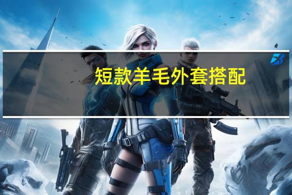 短款羊毛外套搭配（短外套搭配）