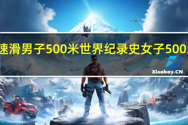 短道速滑男子500米世界纪录史 女子500米短道速滑