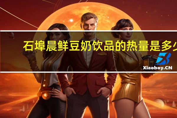 石埠 晨鲜豆奶饮品的热量是多少