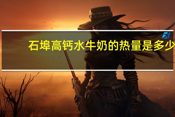 石埠 高钙水牛奶的热量是多少