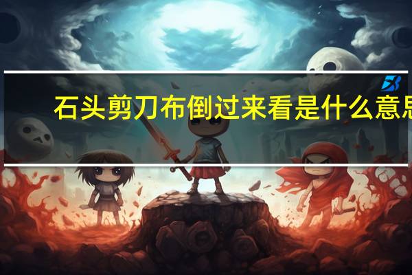 石头剪刀布倒过来看是什么意思