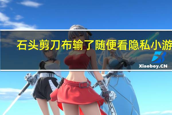 石头剪刀布输了随便看隐私小游戏（摸女孩子的隐私小游戏在那里）