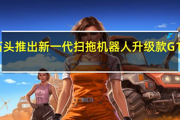 石头推出新一代扫拖机器人升级款G10S系列