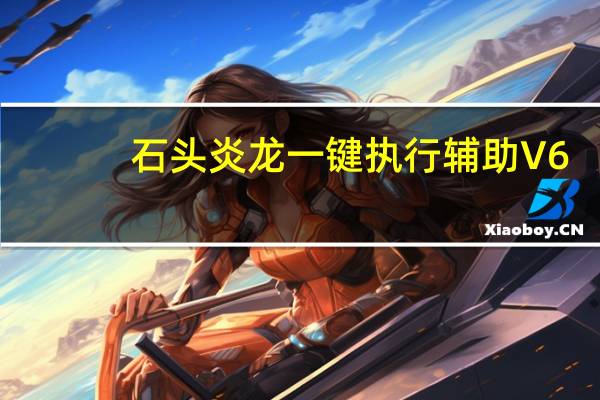 石头炎龙一键执行辅助 V6.19 绿色版(石头炎龙一键执行辅助 V6.19 绿色版功能简介)