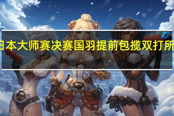 石宇奇陈雨菲闯入日本大师赛决赛国羽提前包揽双打所有金银牌 到底什么情况嘞