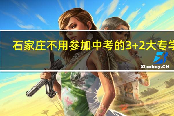 石家庄不用参加中考的3+2大专学校