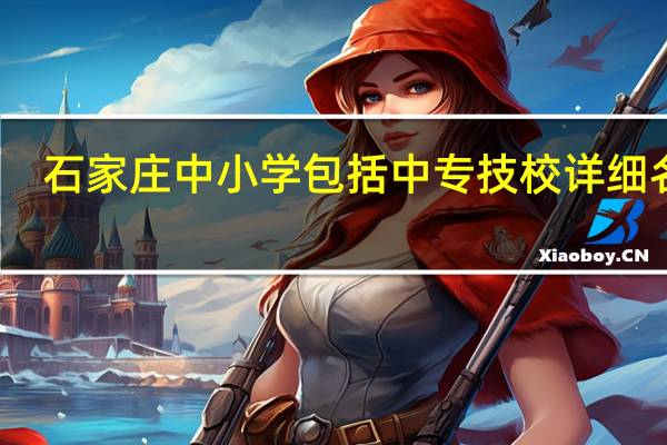 石家庄中小学包括中专技校详细名录