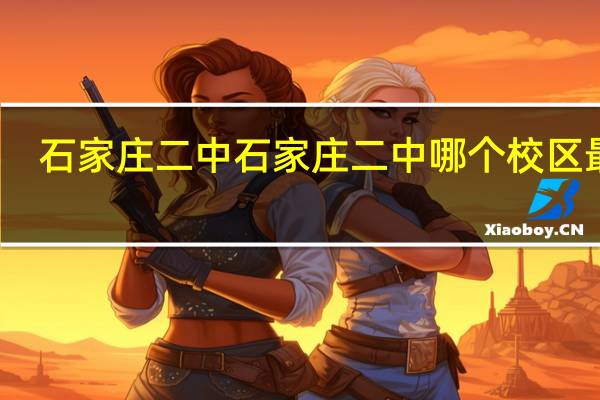 石家庄二中石家庄二中哪个校区最好
