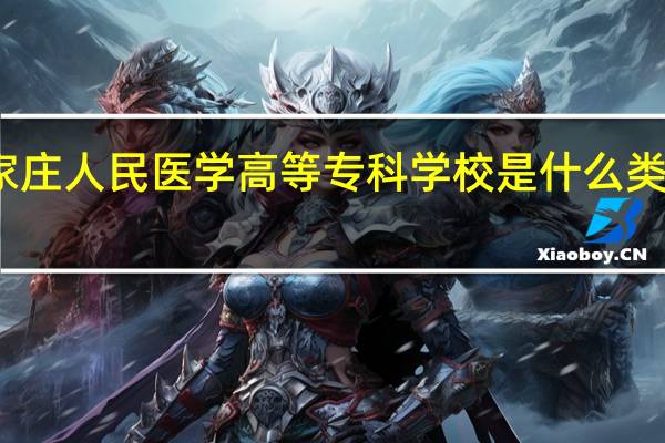 石家庄人民医学高等专科学校是什么类别的学校