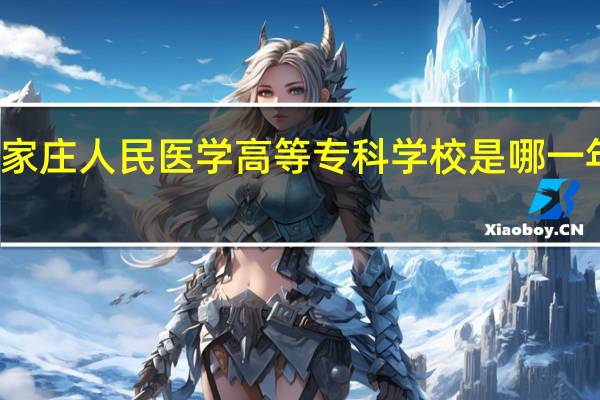 石家庄人民医学高等专科学校是哪一年创办的