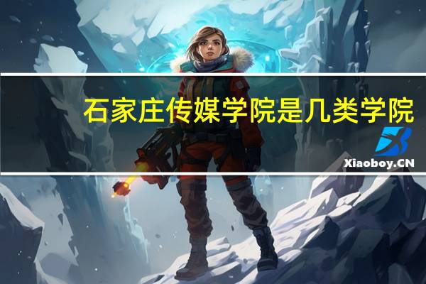 石家庄传媒学院是几类学院,本二还是本三