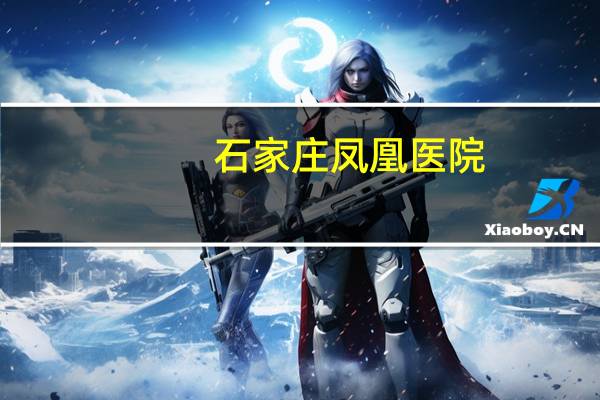石家庄凤凰医院？燕化凤凰医院的介绍