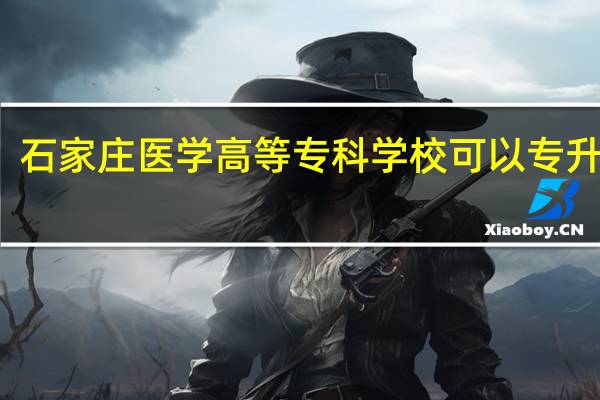 石家庄医学高等专科学校可以专升本吗