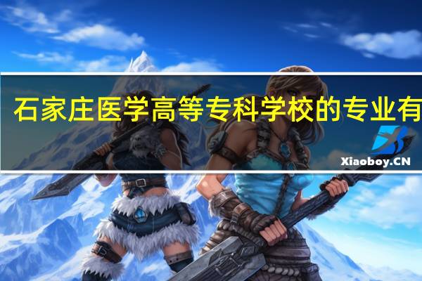 石家庄医学高等专科学校的专业有哪些