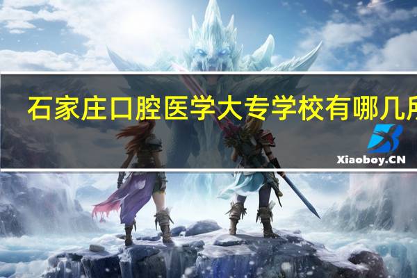 石家庄口腔医学大专学校有哪几所啊