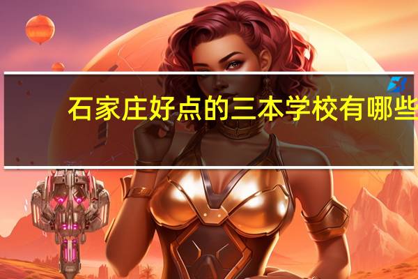 石家庄好点的三本学校有哪些