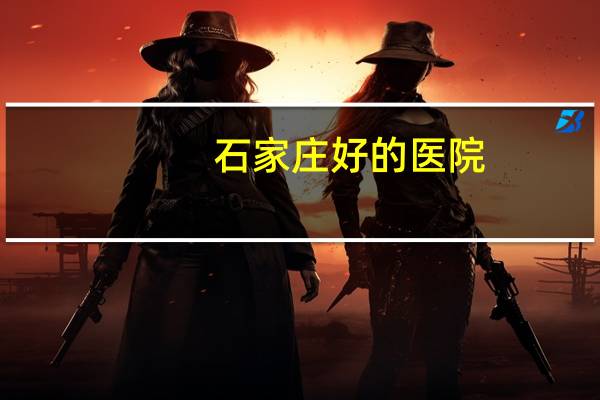 石家庄好的医院？石家庄市各个医院的排名