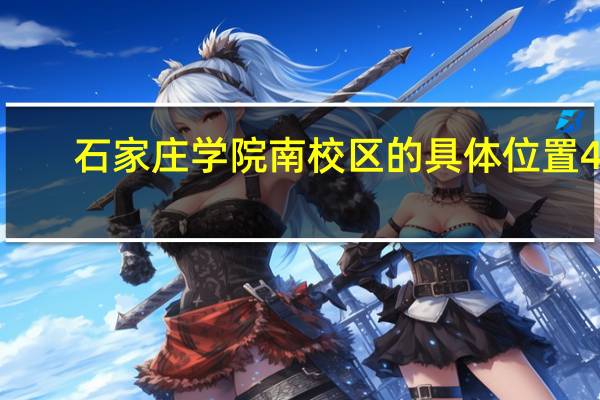 石家庄学院南校区的具体位置40