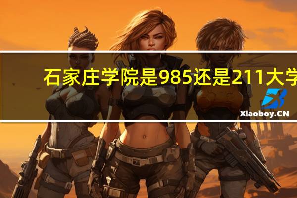 石家庄学院是985还是211大学